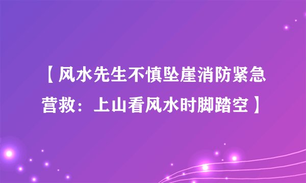 【风水先生不慎坠崖消防紧急营救：上山看风水时脚踏空】