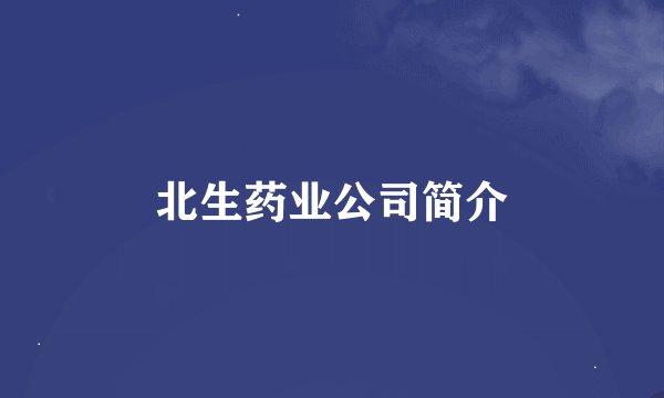 北生药业公司简介