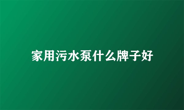 家用污水泵什么牌子好