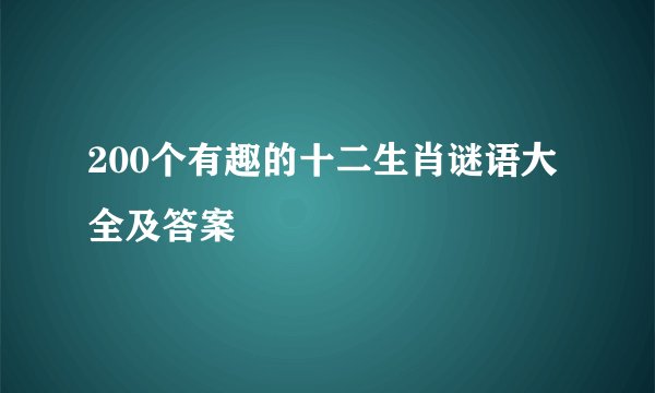 200个有趣的十二生肖谜语大全及答案