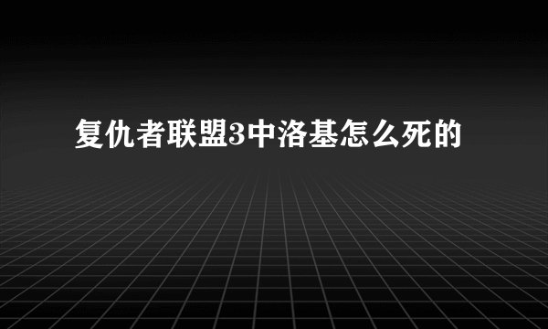 复仇者联盟3中洛基怎么死的