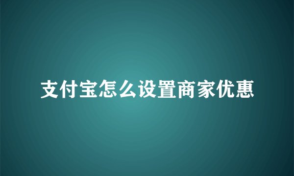 支付宝怎么设置商家优惠