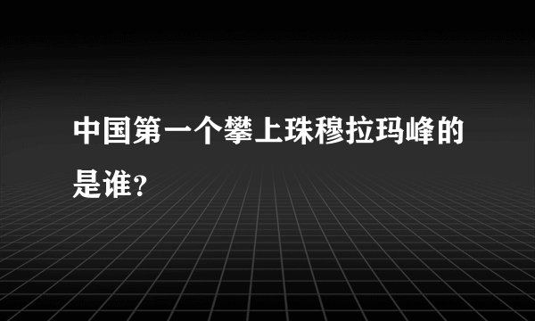 中国第一个攀上珠穆拉玛峰的是谁？