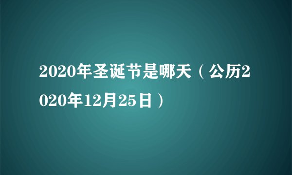 2020年圣诞节是哪天（公历2020年12月25日）