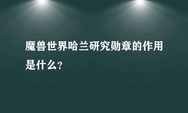 魔兽世界哈兰研究勋章的作用是什么？