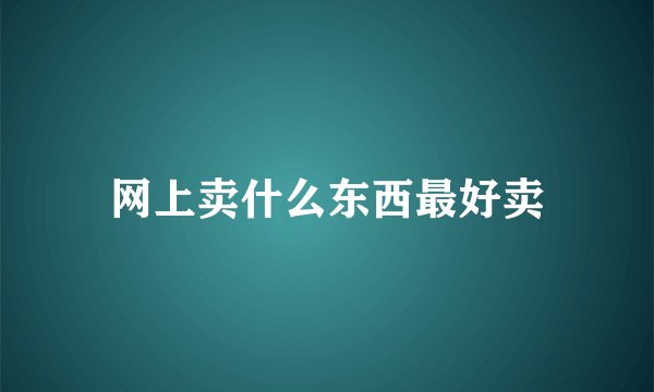 网上卖什么东西最好卖