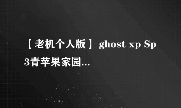 【老机个人版】 ghost xp Sp3青苹果家园特别版 V3系统盘，用光盘怎么重装系统。求详细步骤