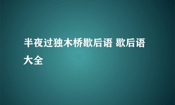 半夜过独木桥歇后语 歇后语大全