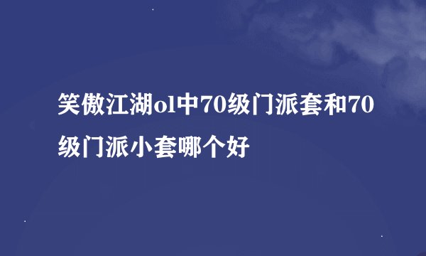 笑傲江湖ol中70级门派套和70级门派小套哪个好