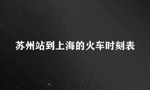 苏州站到上海的火车时刻表