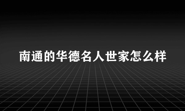 南通的华德名人世家怎么样