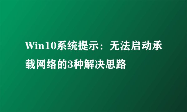Win10系统提示：无法启动承载网络的3种解决思路