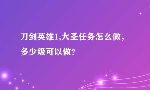 刀剑英雄1,大圣任务怎么做，多少级可以做？