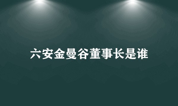 六安金曼谷董事长是谁