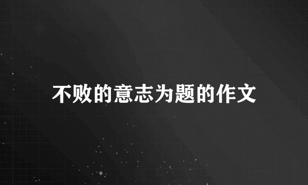 不败的意志为题的作文