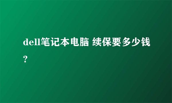 dell笔记本电脑 续保要多少钱?