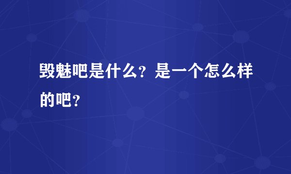 毁魅吧是什么？是一个怎么样的吧？