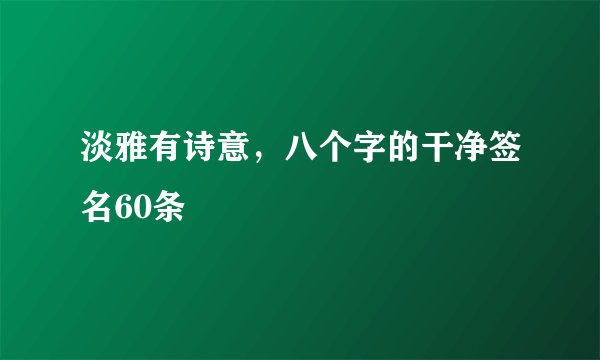 淡雅有诗意，八个字的干净签名60条