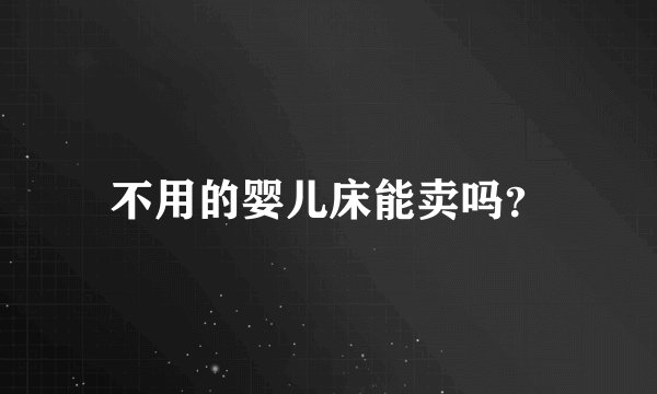 不用的婴儿床能卖吗？