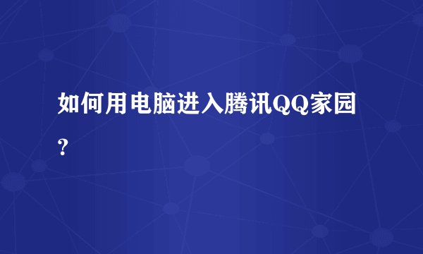 如何用电脑进入腾讯QQ家园？