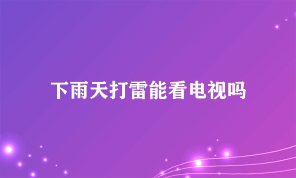 下雨天打雷能看电视吗