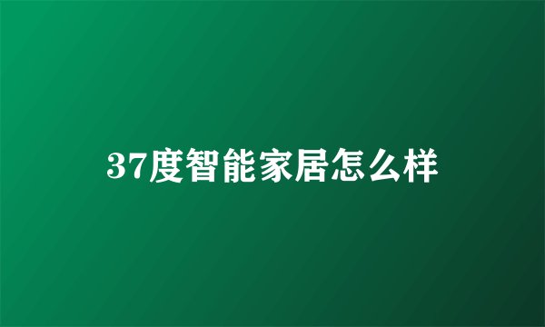 37度智能家居怎么样