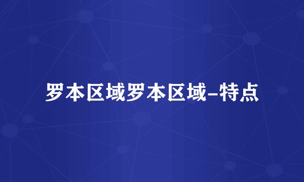 罗本区域罗本区域-特点