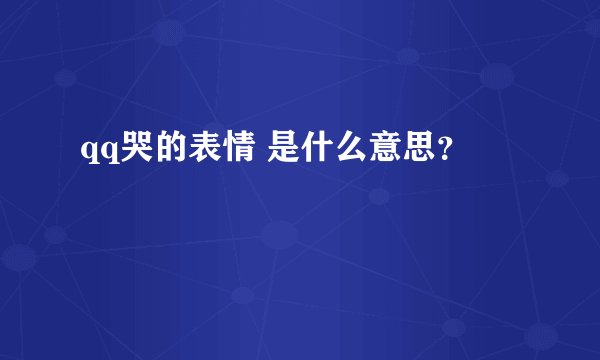 qq哭的表情 是什么意思？