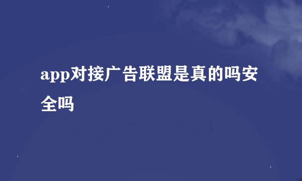 app对接广告联盟是真的吗安全吗