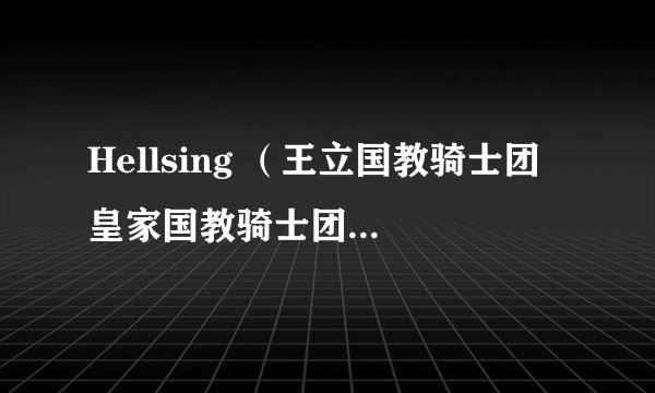 Hellsing （王立国教骑士团 皇家国教骑士团）OVA 要出到什么时候？ 更新速度怎么样