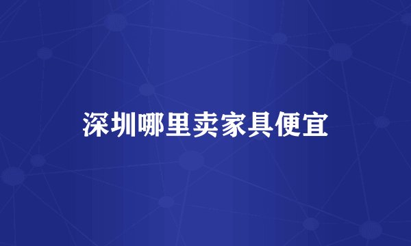 深圳哪里卖家具便宜