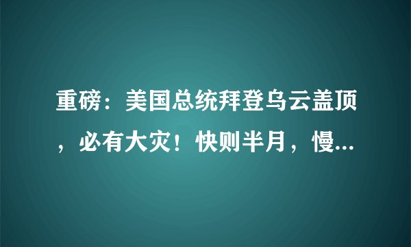 重磅：美国总统拜登乌云盖顶，必有大灾！快则半月，慢则三月！