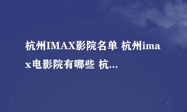 杭州IMAX影院名单 杭州imax电影院有哪些 杭州Imax影院有几家