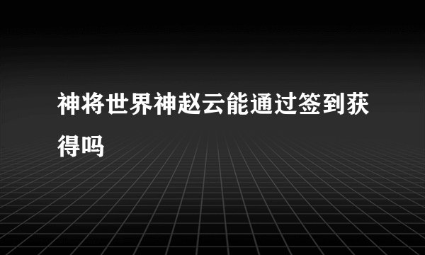 神将世界神赵云能通过签到获得吗