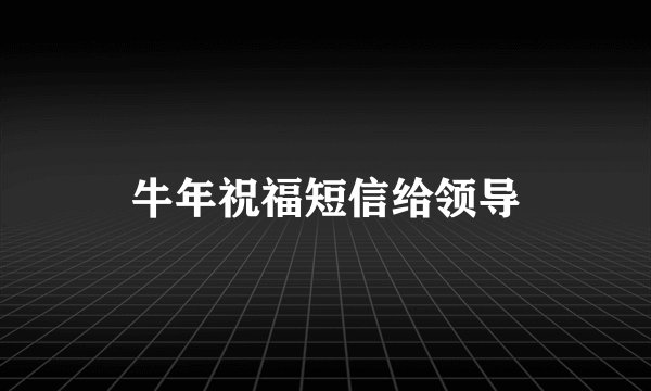 牛年祝福短信给领导