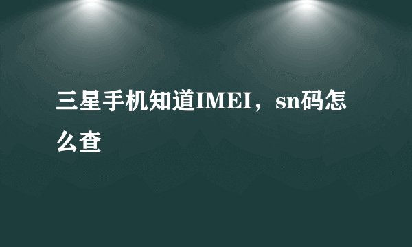 三星手机知道IMEI，sn码怎么查
