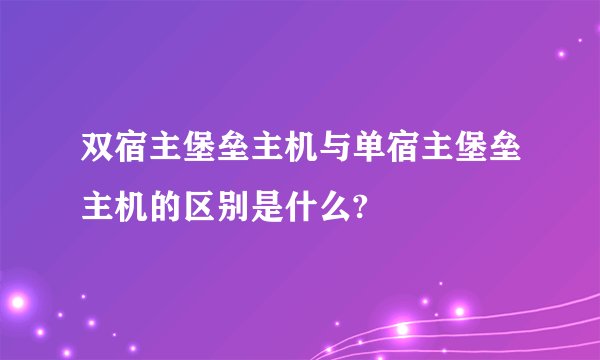 双宿主堡垒主机与单宿主堡垒主机的区别是什么?