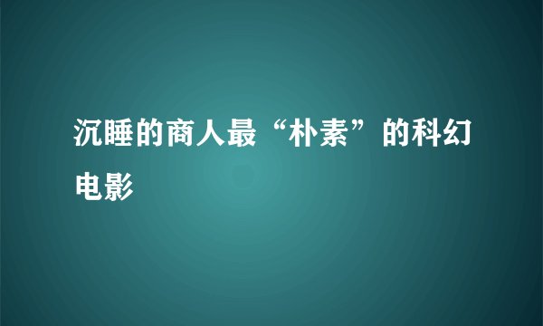 沉睡的商人最“朴素”的科幻电影