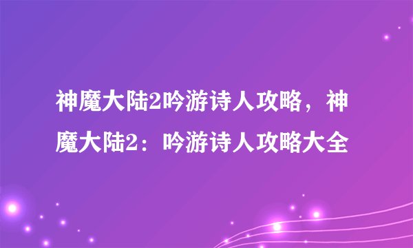 神魔大陆2吟游诗人攻略，神魔大陆2：吟游诗人攻略大全