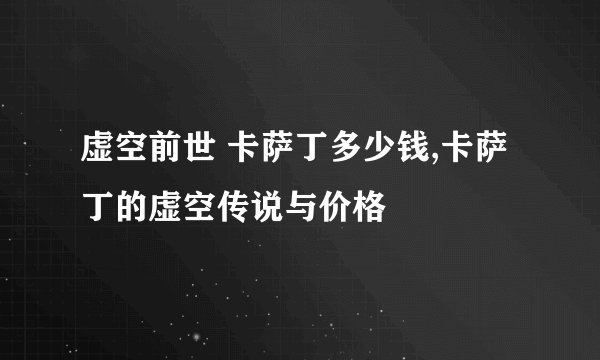 虚空前世 卡萨丁多少钱,卡萨丁的虚空传说与价格