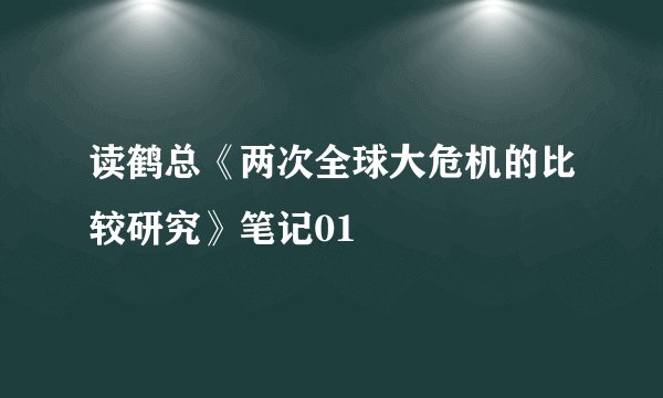 读鹤总《两次全球大危机的比较研究》笔记01