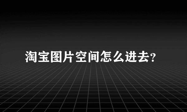 淘宝图片空间怎么进去？