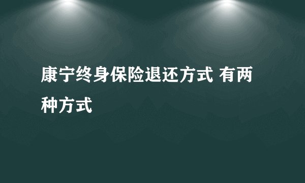 康宁终身保险退还方式 有两种方式