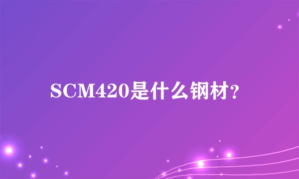SCM420是什么钢材？