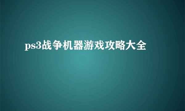 ps3战争机器游戏攻略大全