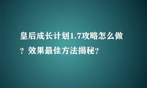 皇后成长计划1.7攻略怎么做？效果最佳方法揭秘？