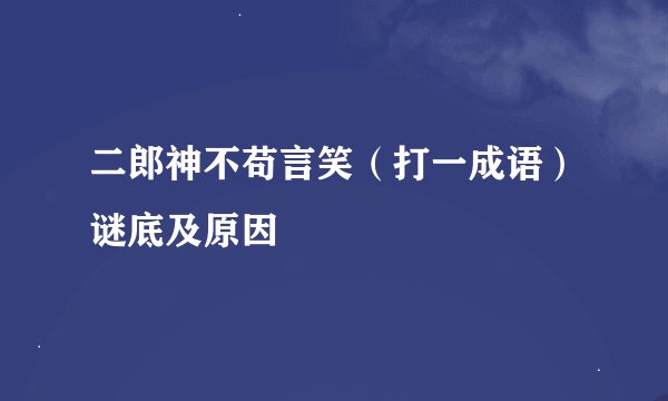 二郎神不苟言笑（打一成语）谜底及原因