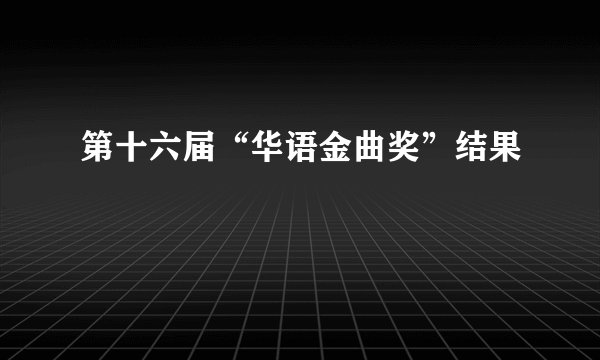 第十六届“华语金曲奖”结果