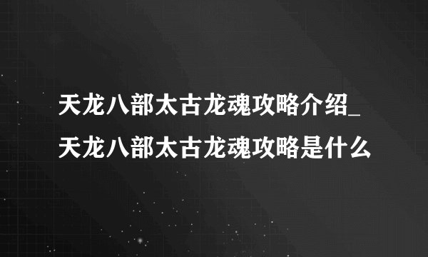 天龙八部太古龙魂攻略介绍_天龙八部太古龙魂攻略是什么