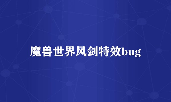 魔兽世界风剑特效bug